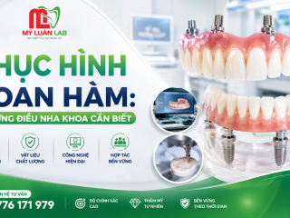 Phục Hình Toàn Hàm: Những Điều Nha Khoa Cần Biết | Mỹ Luân Dental Lab